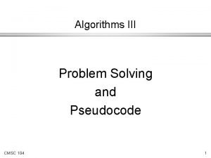 Algorithms III Problem Solving and Pseudocode CMSC 104