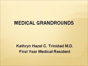 MEDICAL GRANDROUNDS Kathryn Hazel C Trinidad M D