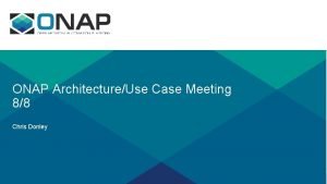ONAP ArchitectureUse Case Meeting 88 Chris Donley Baseline