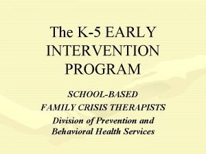 The K5 EARLY INTERVENTION PROGRAM SCHOOLBASED FAMILY CRISIS