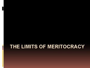 THE LIMITS OF MERITOCRACY Meritocracy is the idea