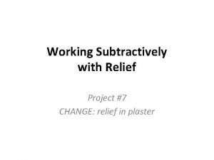 Working Subtractively with Relief Project 7 CHANGE relief