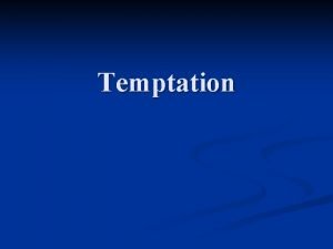 Temptation Temptation n n What is temptation It