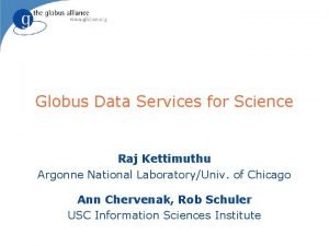 Globus Data Services for Science Raj Kettimuthu Argonne