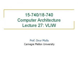 15 74018 740 Computer Architecture Lecture 27 VLIW