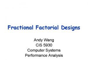 Fractional Factorial Designs Andy Wang CIS 5930 Computer Fractional Factorial Designs Andy Wang CIS 5930 Computer