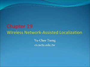 Chapter 19 Wireless NetworkAssisted Localization YuChee Tseng cs