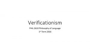 Verificationism PHIL 2610 Philosophy of Language 1 st