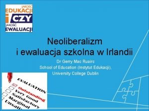 Neoliberalizm i ewaluacja szkolna w Irlandii Dr Gerry