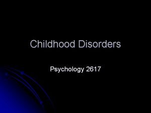 Childhood Disorders Psychology 2617 Introduction To understand developmental