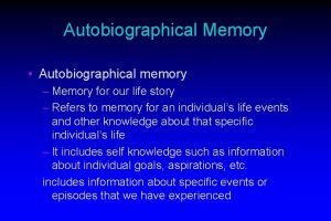 Autobiographical Memory Autobiographical memory Memory for our life