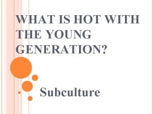 WHAT IS HOT WITH THE YOUNG GENERATION Subculture