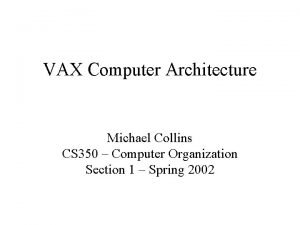 VAX Computer Architecture Michael Collins CS 350 Computer