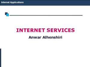 Internet Applications INTERNET SERVICES Anwar Alhenshiri Internet Applications