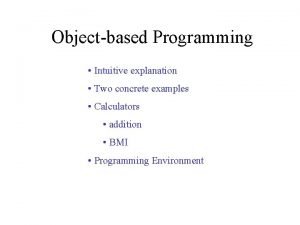 Objectbased Programming Intuitive explanation Two concrete examples Calculators