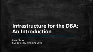 Infrastructure for the DBA An Introduction Peter Shore