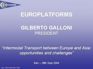 EUROPLATFORMS GILBERTO GALLONI PRESIDENT Intermodal Transport between Europe