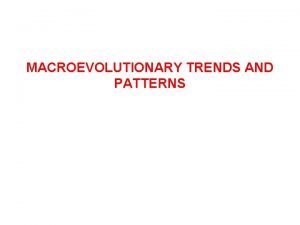 MACROEVOLUTIONARY TRENDS AND PATTERNS EVOLUTIONARY TRENDS TOWARD GREATER