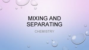 MIXING AND SEPARATING CHEMISTRY WHAT IS A MIXTURE