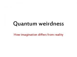 Quantum weirdness How imagination differs from reality Ice