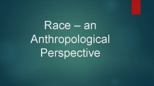 Race an Anthropological Perspective Lets Review Name some