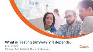 What is Testing anyway It depends Lee Hawkins