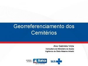 Georreferenciamento dos Cemitrios Ana Gabriela Victa Consultora do