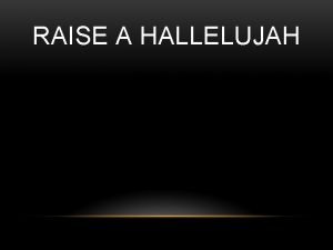 RAISE A HALLELUJAH I raise a hallelujah in