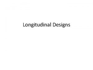 Longitudinal Designs Research Objective Study relationships among variables