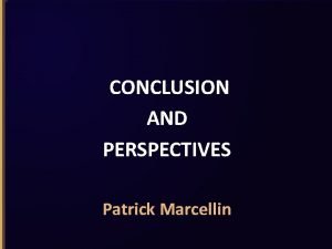 CONCLUSION AND PERSPECTIVES Patrick Marcellin Who you are