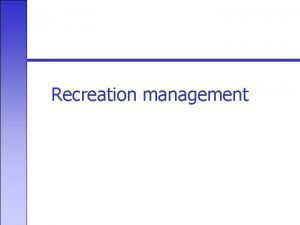 Recreation management Recreation Management Objectives Foster an appreciation