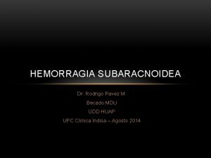 HEMORRAGIA SUBARACNOIDEA Dr Rodrigo Pavez M Becado MDU