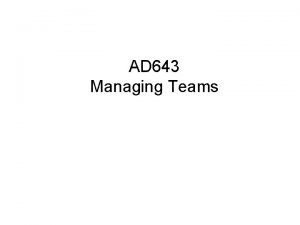 AD 643 Managing Teams Teams and Teamwork How
