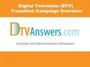 Digital Television DTV Transition Campaign Overview DTV Awareness