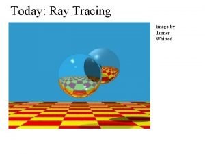 Today Ray Tracing Image by Turner Whitted Ray