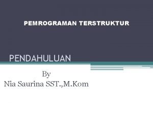 PEMROGRAMAN TERSTRUKTUR PENDAHULUAN By Nia Saurina SST M