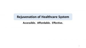 Rejuvenation of Healthcare System Accessible Affordable Effective 1