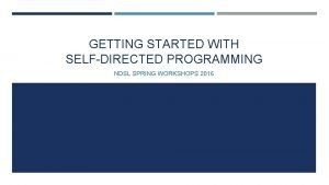GETTING STARTED WITH SELFDIRECTED PROGRAMMING NDSL SPRING WORKSHOPS
