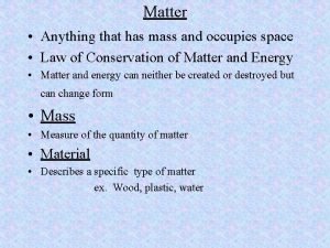 Matter Anything that has mass and occupies space