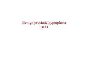 Benign prostatic hyperplasia BPH BPH is the most