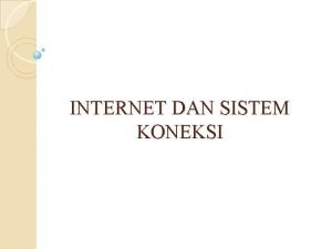 INTERNET DAN SISTEM KONEKSI PENGERTIAN INTERNET INTERCONECTED NETWORK