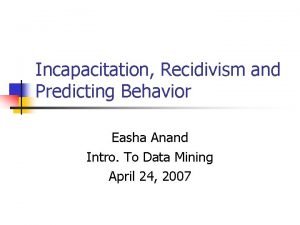 Incapacitation Recidivism and Predicting Behavior Easha Anand Intro