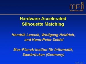 INFORMATIK HardwareAccelerated Silhouette Matching Hendrik Lensch Wolfgang Heidrich