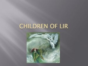 CHILDREN OF LIR Many years ago in Ireland