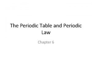 The Periodic Table and Periodic Law Chapter 6