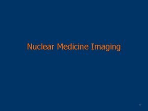 Nuclear Medicine Imaging V Overview Nuclear medicine Therapeutic