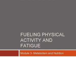 FUELING PHYSICAL ACTIVITY AND FATIGUE Module 3 Metabolism