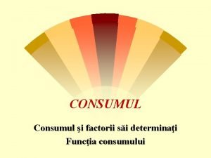 CONSUMUL Consumul i factorii si determinai Funcia consumului