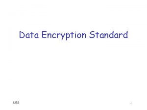 Data Encryption Standard DES 1 Data Encryption Standard