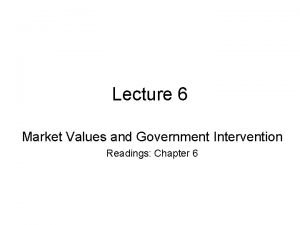 Lecture 6 Market Values and Government Intervention Readings